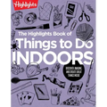 The Highlights Book of Things to Do Indoors: Discover, Imagine, and Create Great Things Inside