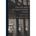 The Life and Letters of John Locke: With Extracts From His Journals and Common-Place Books