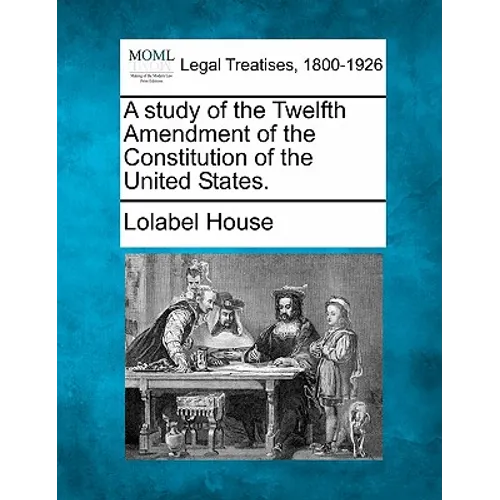 A Study of the Twelfth Amendment of the Constitution of the United States.