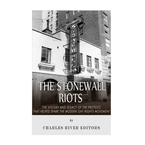 The Stonewall Riots: The History and Legacy of the Protests that Helped Spark the Modern Gay Rights Movement