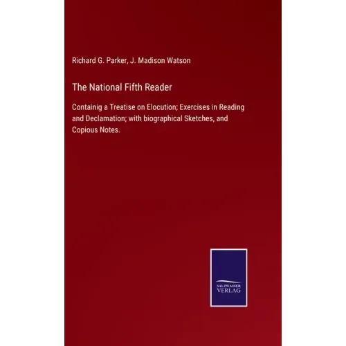 The National Fifth Reader: Containig a Treatise on Elocution; Exercises in Reading and Declamation; with biographical Sketches, and Copious Notes
