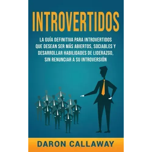 Introvertidos: La Guía Definitiva para Introvertidos que desean ser más Abiertos, Sociables y Desarrollar Habilidades de Liderazgo, s