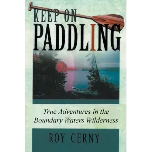 Keep on Paddling: True Adventures in the Boundary Waters Wilderness