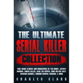 The Ultimate Serial Killer Collection: True Crime Stories and Biographies of Ted Bundy, Jeffrey Dahmer, Zodiac Killer, Jack the Ripper, John Wayne Gac