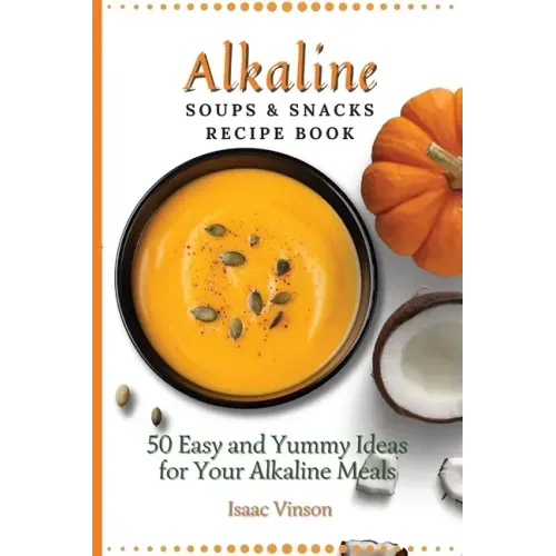 Alkaline Soups and Snacks Recipe Book: 50 Easy and Yummy Ideas for your Alkaline Meals