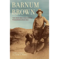 Barnum Brown: The Man Who Discovered Tyrannosaurus Rex