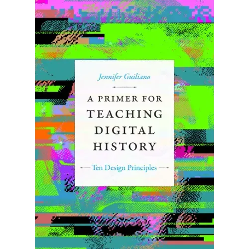 A Primer for Teaching Digital History: Ten Design Principles