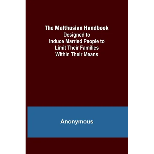 The Malthusian Handbook; Designed to Induce Married People to Limit Their Families Within Their Means.