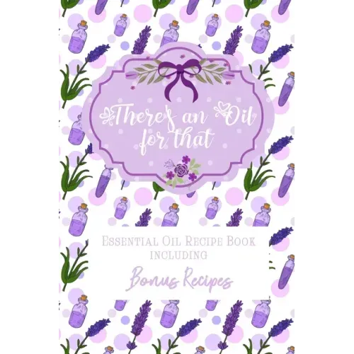 There's an Oil for that: Essential Oil Recipe Book including Bonus Recipes