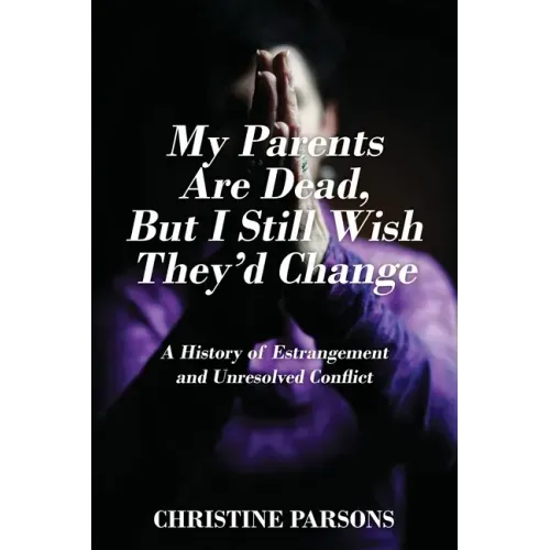 My Parents Are Dead, But I Still Wish They'd Change: A History of Estrangement and Unresolved Conflict