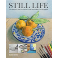 Still Life: Techniques and Tutorials for the Complete Beginner