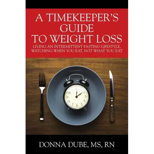 A Timekeeper's Guide To Weight Loss: Living An Intermittent Fasting Lifestyle, Watching When You Eat Not What You Eat