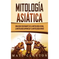 Mitología asiática: Una guía fascinante de la mitología china, la mitología japonesa y la mitología hindú