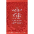 The Mystery of the Dancing Shoes and Other Romanian Fairy Tales