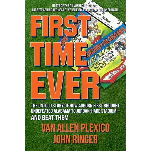 First Time Ever: The Untold Story of How Auburn First Brought Undefeated Alabama to Jordan-Hare Stadium--and Beat Them