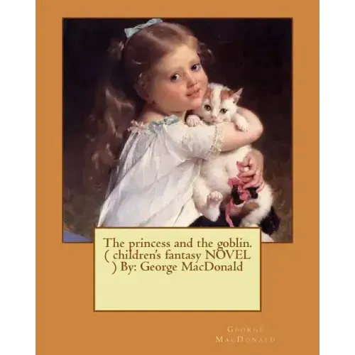 The princess and the goblin. ( children's fantasy NOVEL ) By: George MacDonald