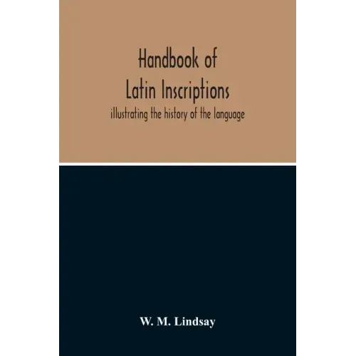 Handbook Of Latin Inscriptions: Illustrating The History Of The Language