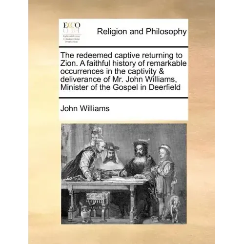 The Redeemed Captive Returning to Zion. a Faithful History of Remarkable Occurrences in the Captivity & Deliverance of Mr. John Williams, Minister of