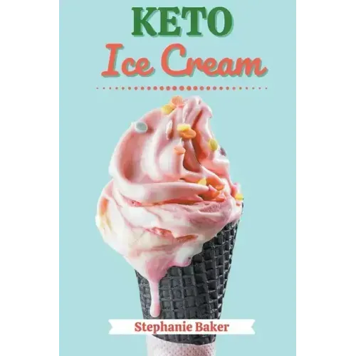 Keto Ice Cream: Discover 30 Easy to Follow Ketogenic Cookbook Ice Cream recipes for Your Low-Carb Diet with Gluten-Free and wheat to M