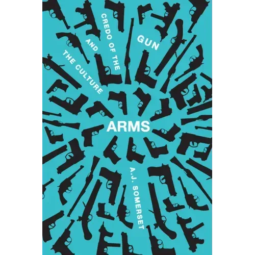 Arms: The Culture and Credo of the Gun