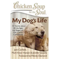 Chicken Soup for the Soul: My Dog's Life: 101 Stories about All the Ages and Stages of Our Canine Companions
