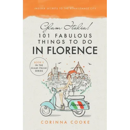 Glam Italia! 101 Fabulous Things To Do In Florence: Insider Secrets To The Renaissance City