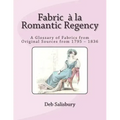Fabric a la Romantic Regency: A Glossary of Fabrics from Original Sources from 1795 - 1836