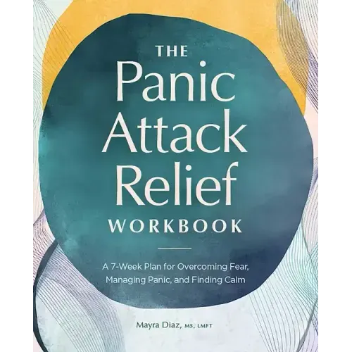 The Panic Attack Relief Workbook: A 7-Week Plan for Overcoming Fear, Managing Panic, and Finding Calm