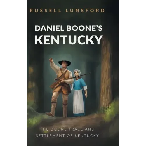 Daniel Boone's Kentucky: The Boone Trace and Settlement of Kentucky