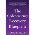 The Codependency Recovery Blueprint: From People-Pleasing, Low Self-Esteem & Intimacy Issues of a Codependent to Emotional Intelligence, Self-Confiden