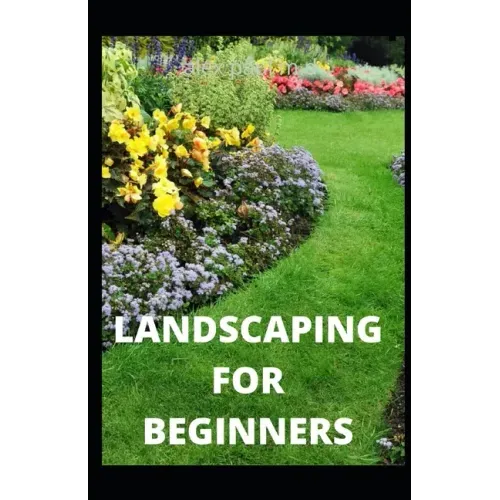 Landscaping for Beginners: Comprehensive Guide to Plan, Plant, Built and Secure your Outdoor Space. Design Ideas for Perfect Landscaping