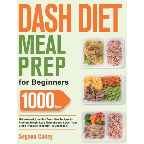 Dash Diet Meal Prep for Beginners: 1000-Day Make-Ahead, Low-Salt Dash Diet Recipes to Promote Weight Loss Naturally and Lower Your Blood Pressure Toge