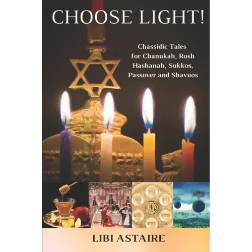 Choose Light!: Chassidic Tales for Chanukah, Rosh Hashanah, Sukkos, Passover & Shavuos
