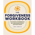 The Forgiveness Workbook: Cultivate Compassion, Release Resentment, and Find Peace