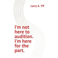 I'm not here to audition. I'm here for the part.