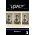 Toward a Feminist Lacanian Left: Psychoanalytic Theory and Intersectional Politics