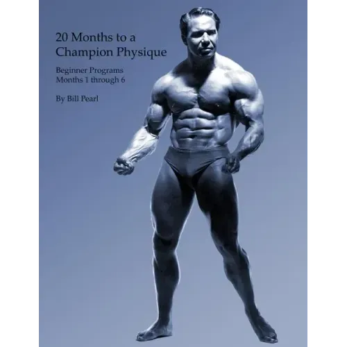 20 Months to a Champion Physique: Beginner Programs - Months 1 through 6