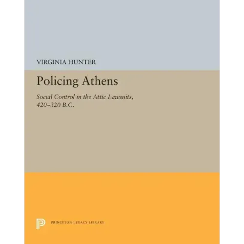 Policing Athens: Social Control in the Attic Lawsuits, 420-320 B.C.