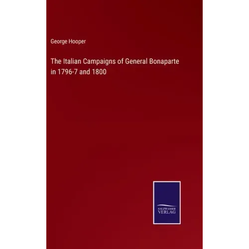 The Italian Campaigns of General Bonaparte in 1796-7 and 1800