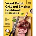 Wood Pellet Grill and Smoker Cookbook for Beginners: Easy Recipes for Backyard Barbecue Excellence