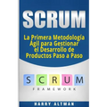Scrum: La Primera Metodologia Agil Para Gestionar El Desarrollo de Productos Paso a Paso (Scrum in Spanish/ Scrum En Español)