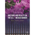 Rhetoric and Reality on the U.S.--Mexico Border: Place, Politics, Home