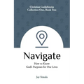 Navigate: How to Know God's Purposes for Our Lives