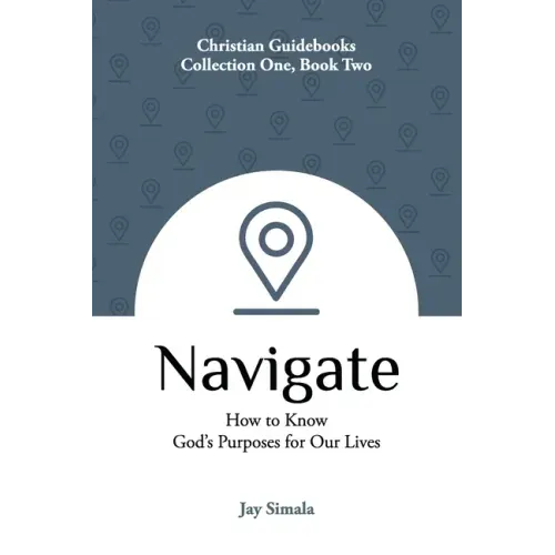 Navigate: How to Know God's Purposes for Our Lives