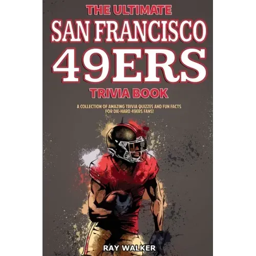The Ultimate San Francisco 49ers Trivia Book: A Collection of Amazing Trivia Quizzes and Fun Facts for Die-Hard 49ers Fans!