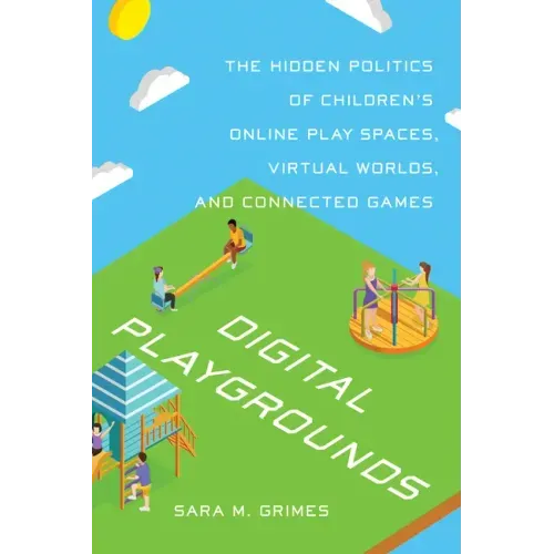 Digital Playgrounds: The Hidden Politics of Children's Online Play Spaces, Virtual Worlds, and Connected Games