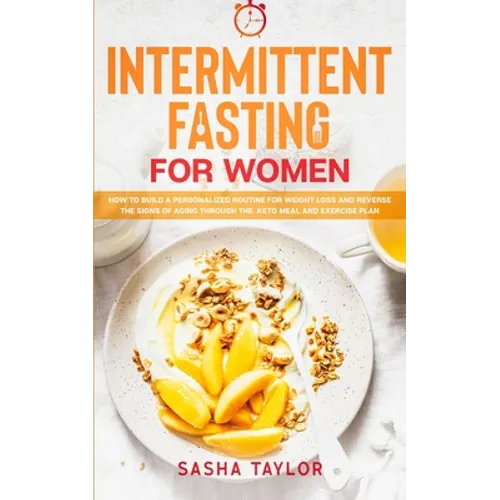 Intermittent Fasting for Women: How to Build a Personalized Routine for Weight Loss and Reverse the Signs of Aging through the Keto Meal and Exercise