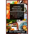 Chronic Bronchitis Cookbook: Nutritional and Healing Healing Recipes to help you manage your Symptoms