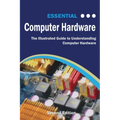 Essential Computer Hardware Second Edition: The Illustrated Guide to Understanding Computer Hardware
