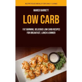 Low Carb: Fat Burning, Delicious Low Carb Recipes for Breakfast, Lunch & Dinner (Nutritious Meals for Daily Living)